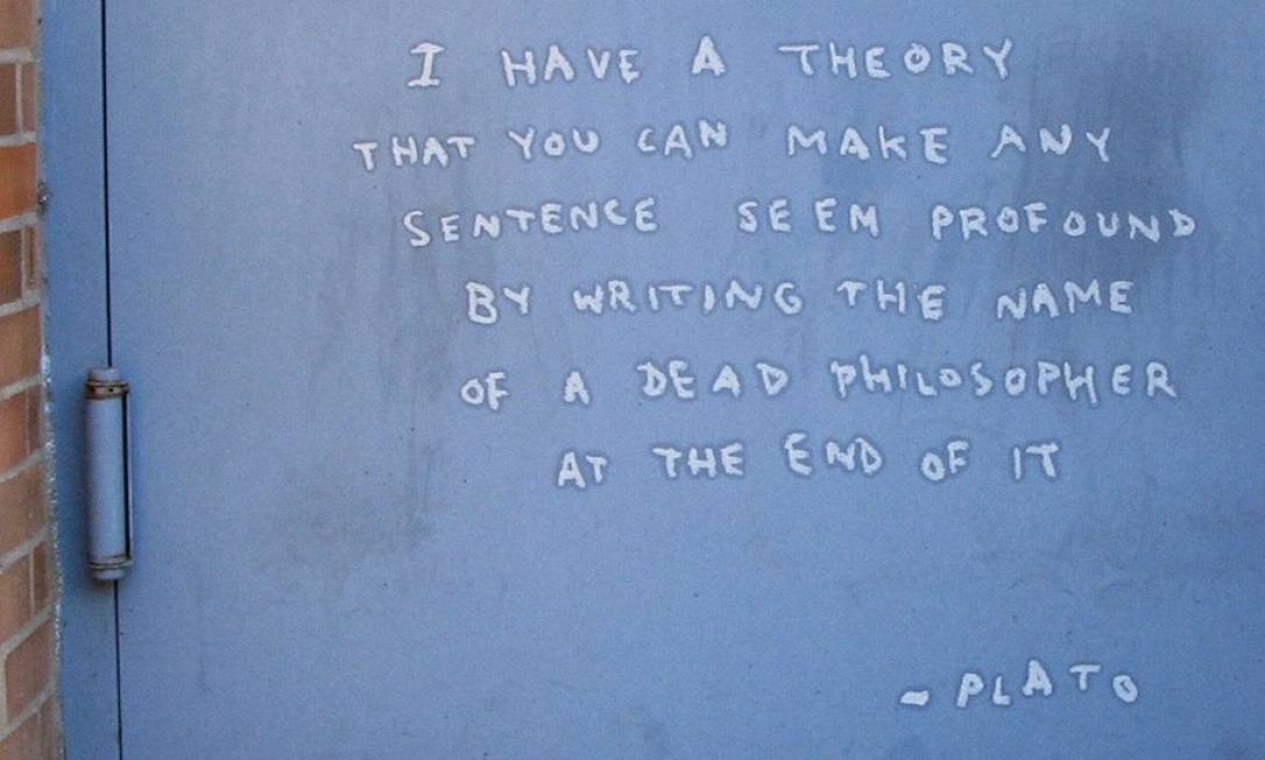 Em uma parede no Brooklyn: 'Eu tenho uma teoria segundo a qual você pode fazer qualquer frase parecer profunda escrevendo o nome de um filósofo morto no fim dela - Platão' Foto: Divulgação